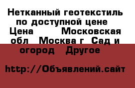 Нетканный геотекстиль по доступной цене › Цена ­ 12 - Московская обл., Москва г. Сад и огород » Другое   